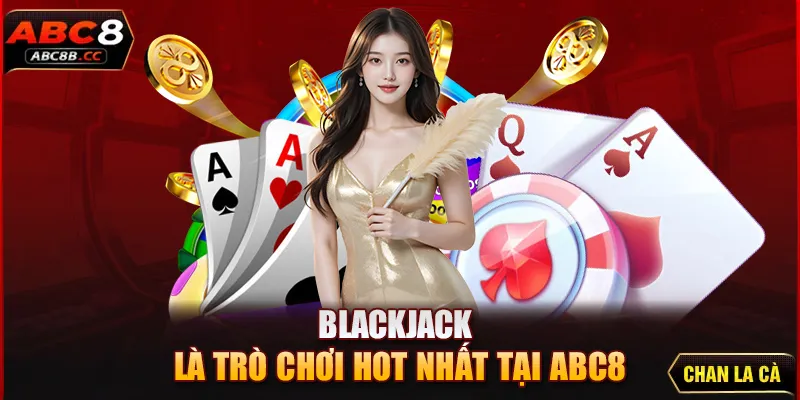 Blackjack là trò chơi hot nhất tại ABC8