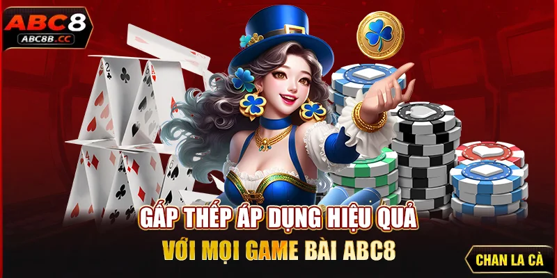 Gấp thếp áp dụng hiệu quả với mọi game bài ABC8