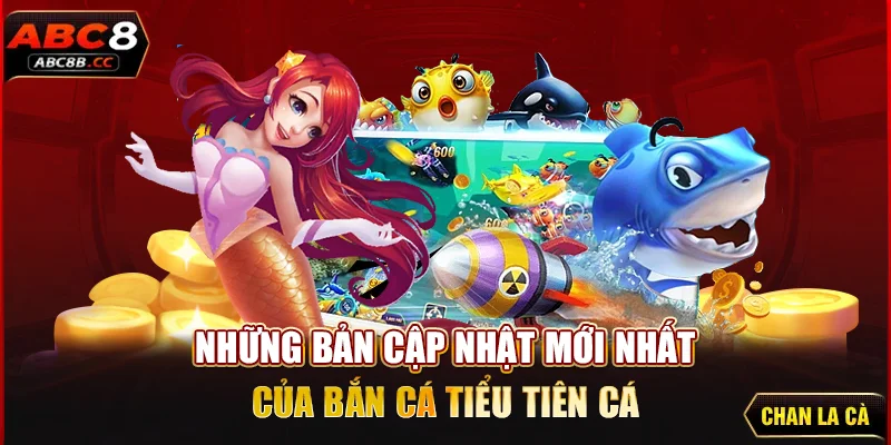 Những bản cập nhật mới nhất của bắn cá Tiểu Tiên Cá