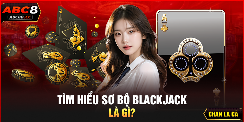 Tìm hiểu sơ bộ Blackjack là gì?